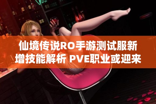 仙境传说RO手游测试服新增技能解析 PVE职业或迎来重大升级机遇