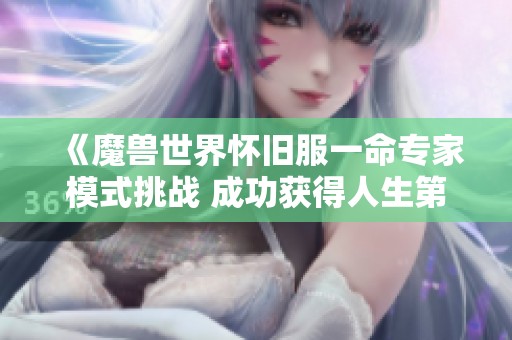 《魔兽世界怀旧服一命专家模式挑战 成功获得人生第一把紫色武器只需35金》