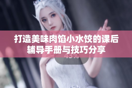 打造美味肉馅小水饺的课后辅导手册与技巧分享