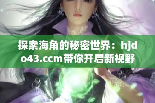 探索海角的秘密世界：hjdo43.ccm带你开启新视野