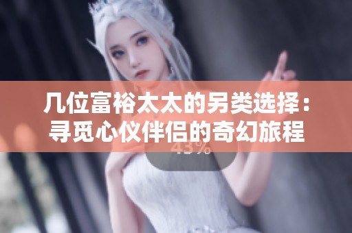 几位富裕太太的另类选择：寻觅心仪伴侣的奇幻旅程