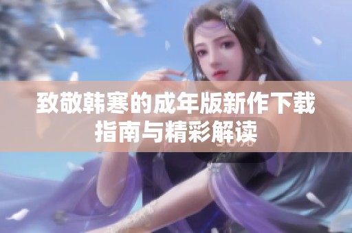 致敬韩寒的成年版新作下载指南与精彩解读
