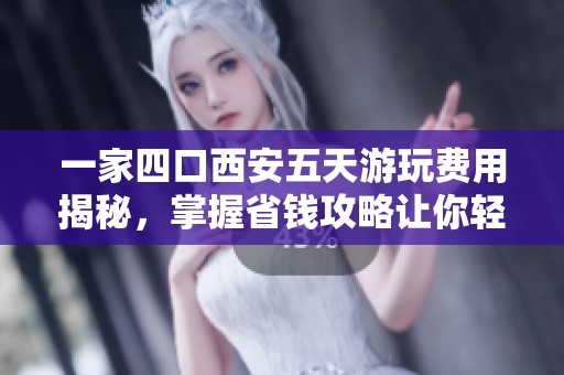 一家四口西安五天游玩费用揭秘，掌握省钱攻略让你轻松节省40%预算