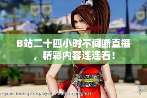 B站二十四小时不间断直播，精彩内容连连看！