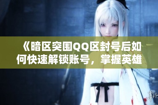 《暗区突围QQ区封号后如何快速解锁账号，掌握英雄联盟租号玩法技巧》