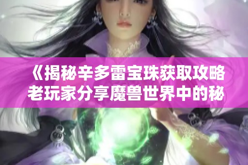 《揭秘辛多雷宝珠获取攻略 老玩家分享魔兽世界中的秘密与技巧》