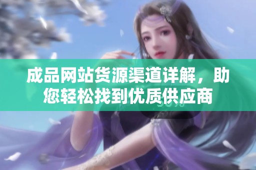 成品网站货源渠道详解，助您轻松找到优质供应商