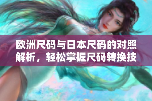 欧洲尺码与日本尺码的对照解析，轻松掌握尺码转换技巧