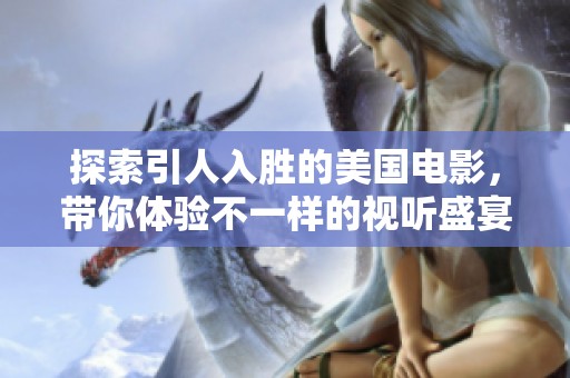 探索引人入胜的美国电影，带你体验不一样的视听盛宴