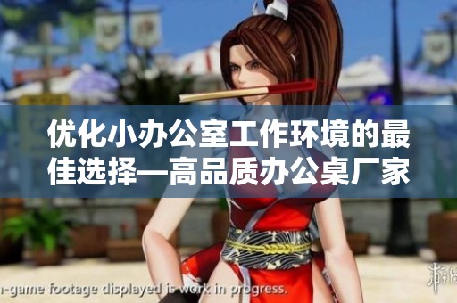 优化小办公室工作环境的最佳选择—高品质办公桌厂家及热销品牌推荐