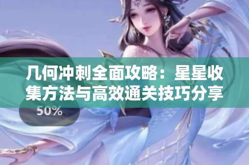 几何冲刺全面攻略：星星收集方法与高效通关技巧分享让你轻松过关