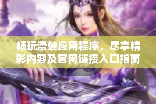 畅玩漫蛙应用程序，尽享精彩内容及官网链接入口指南
