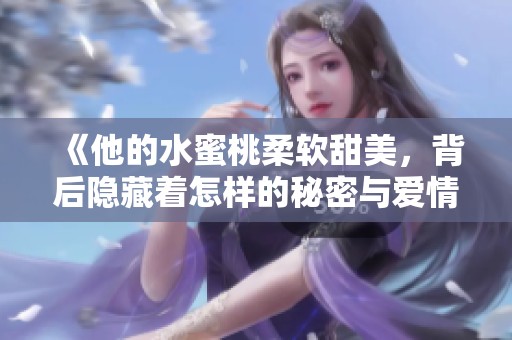 《他的水蜜桃柔软甜美，背后隐藏着怎样的秘密与爱情》