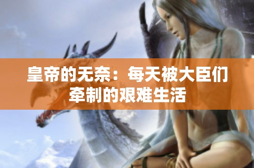 皇帝的无奈：每天被大臣们牵制的艰难生活