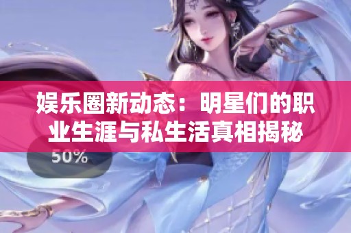 娱乐圈新动态：明星们的职业生涯与私生活真相揭秘