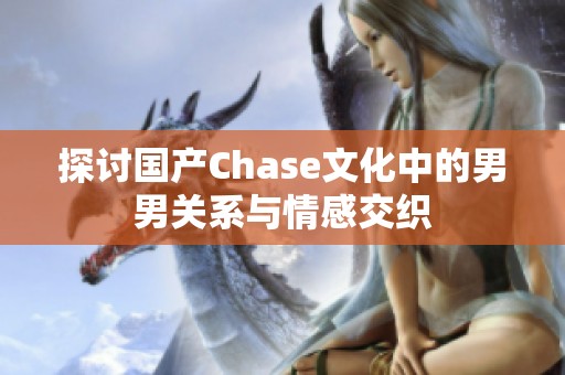探讨国产Chase文化中的男男关系与情感交织