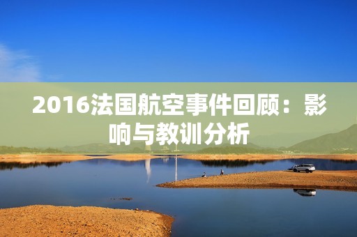 2016法国航空事件回顾：影响与教训分析