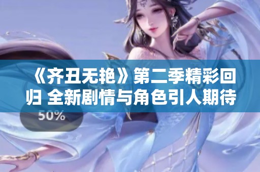 《齐丑无艳》第二季精彩回归 全新剧情与角色引人期待的电视剧介绍