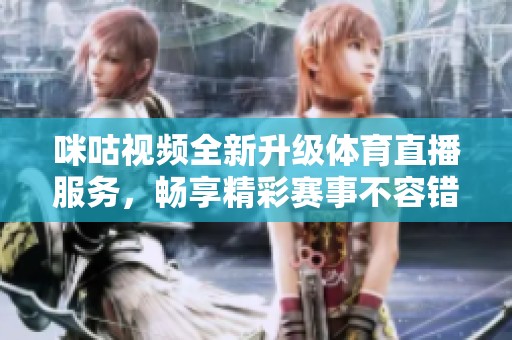 咪咕视频全新升级体育直播服务，畅享精彩赛事不容错过
