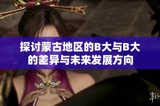 探讨蒙古地区的B大与B大的差异与未来发展方向