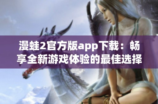 漫蛙2官方版app下载：畅享全新游戏体验的最佳选择