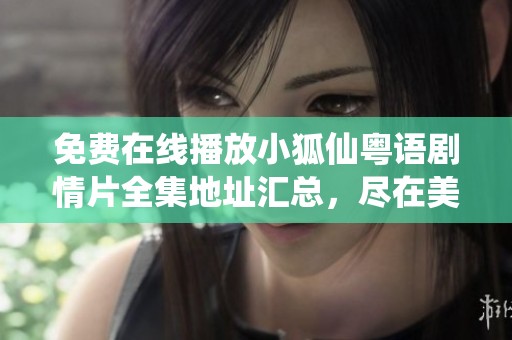 免费在线播放小狐仙粤语剧情片全集地址汇总，尽在美德工研影院！
