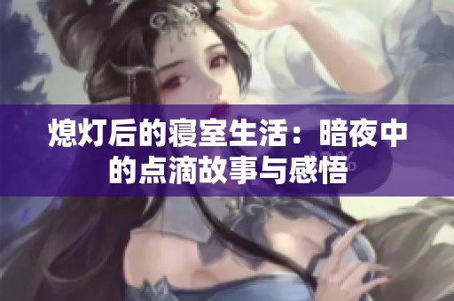 熄灯后的寝室生活：暗夜中的点滴故事与感悟