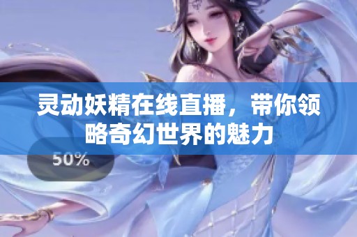 灵动妖精在线直播，带你领略奇幻世界的魅力