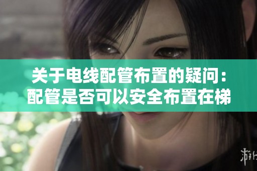 关于电线配管布置的疑问：配管是否可以安全布置在梯板内部？
