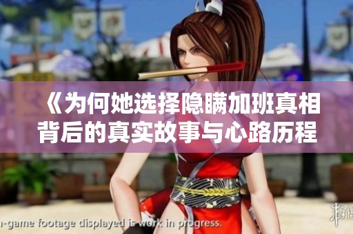 《为何她选择隐瞒加班真相背后的真实故事与心路历程》