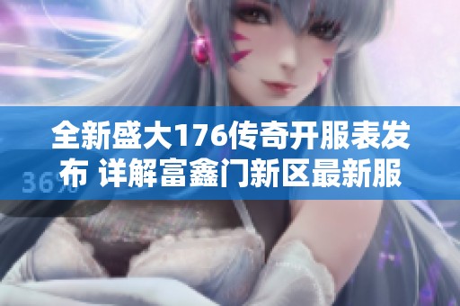 全新盛大176传奇开服表发布 详解富鑫门新区最新服务器信息与活动
