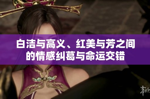 白洁与高义、红美与芳之间的情感纠葛与命运交错