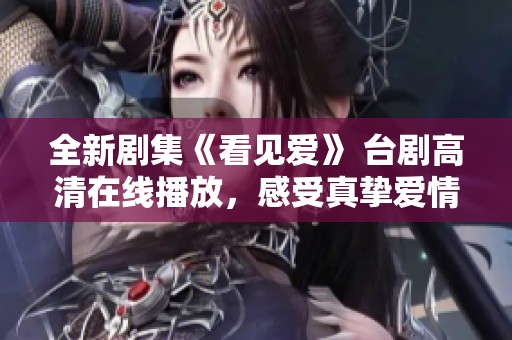 全新剧集《看见爱》 台剧高清在线播放，感受真挚爱情的力量