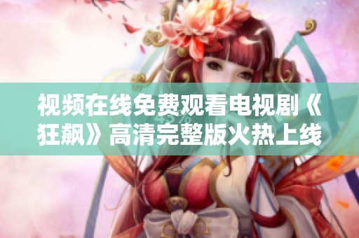 视频在线免费观看电视剧《狂飙》高清完整版火热上线
