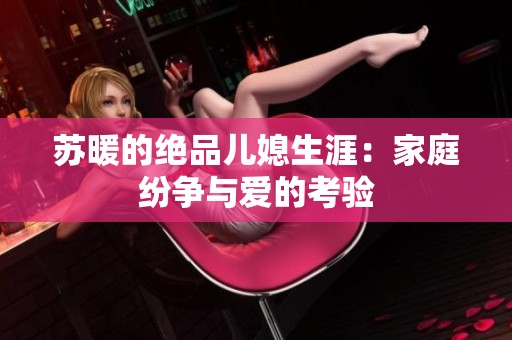 苏暖的绝品儿媳生涯：家庭纷争与爱的考验