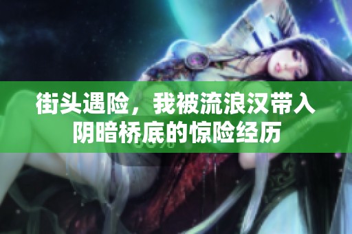 街头遇险，我被流浪汉带入阴暗桥底的惊险经历