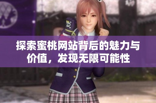 探索蜜桃网站背后的魅力与价值，发现无限可能性