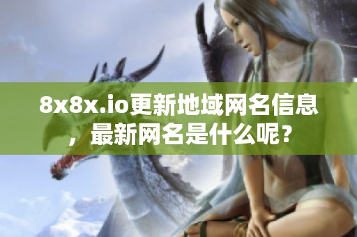 8x8x.io更新地域网名信息，最新网名是什么呢？
