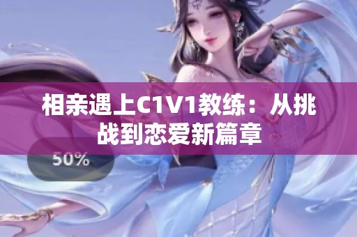 相亲遇上C1V1教练：从挑战到恋爱新篇章
