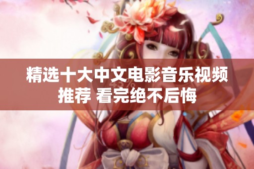 精选十大中文电影音乐视频推荐 看完绝不后悔