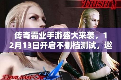 传奇霸业手游盛大来袭，12月13日开启不删档测试，邀请你共同探索全新掌中世界
