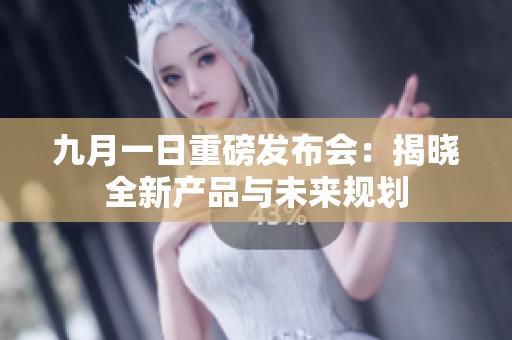 九月一日重磅发布会：揭晓全新产品与未来规划