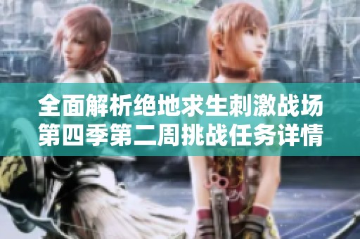 全面解析绝地求生刺激战场第四季第二周挑战任务详情及攻略一览