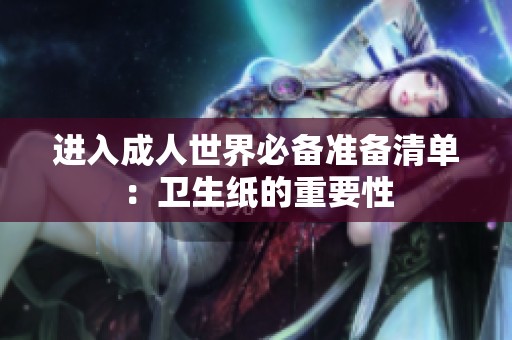进入成人世界必备准备清单：卫生纸的重要性