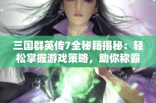 三国群英传7全秘籍揭秘：轻松掌握游戏策略，助你称霸三国世界