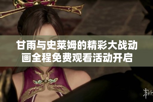 甘雨与史莱姆的精彩大战动画全程免费观看活动开启