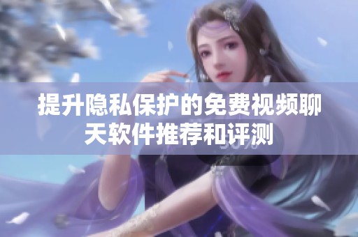 提升隐私保护的免费视频聊天软件推荐和评测