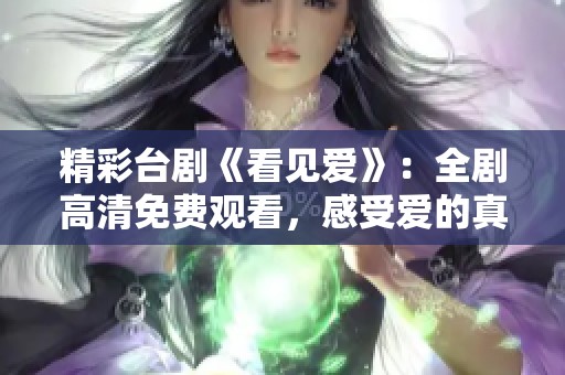 精彩台剧《看见爱》：全剧高清免费观看，感受爱的真谛与温暖