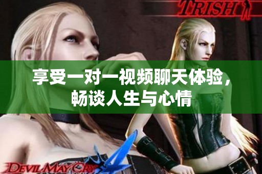 享受一对一视频聊天体验，畅谈人生与心情