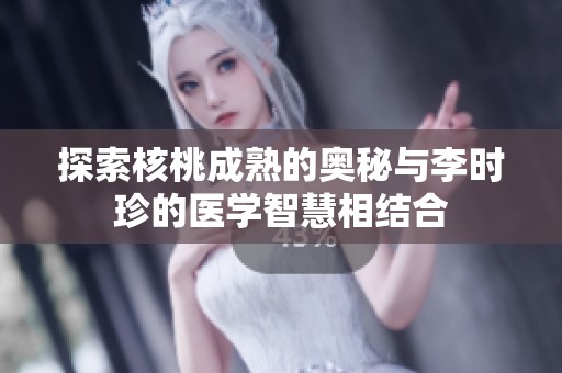 探索核桃成熟的奥秘与李时珍的医学智慧相结合